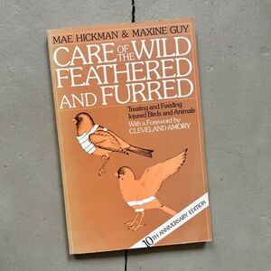 Care of the Wild Feathered and Furred Treating & Feeding Injured Birds & Animals